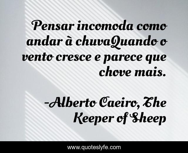 Pensar incomoda como andar à chuvaQuando o vento cresce e parece que chove mais.