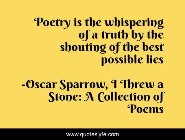 Poetry is the whispering of a truth by the shouting of the best possible lies