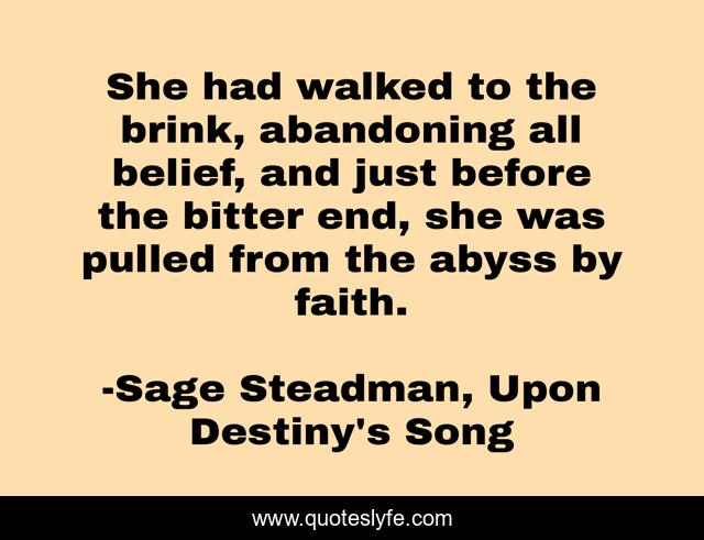 She had walked to the brink, abandoning all belief, and just before the bitter end, she was pulled from the abyss by faith.
