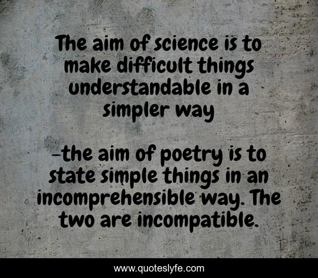 The aim of science is to make difficult things understandable in a simpler way