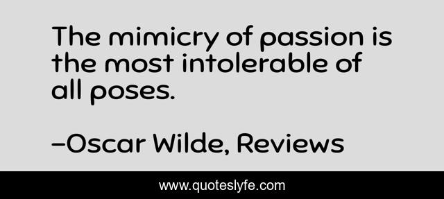 The mimicry of passion is the most intolerable of all poses.