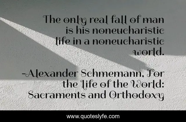 The only real fall of man is his noneucharistic life in a noneucharistic world.