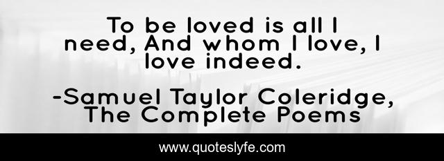 To be loved is all I need, And whom I love, I love indeed.