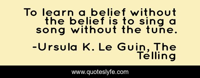 To learn a belief without the belief is to sing a song without the tune.