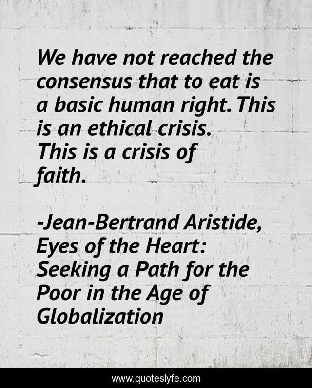We have not reached the consensus that to eat is a basic human right. This is an ethical crisis. This is a crisis of faith.