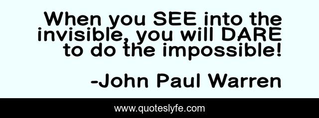 When you SEE into the invisible, you will DARE to do the impossible!
