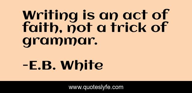 Writing is an act of faith, not a trick of grammar.
