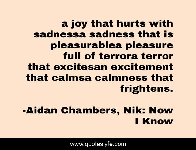 a joy that hurts with sadnessa sadness that is pleasurablea pleasure full of terrora terror that excitesan excitement that calmsa calmness that frightens.