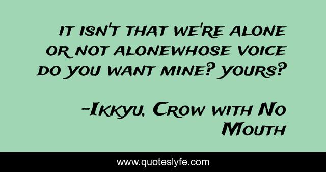it isn't that we're alone or not alonewhose voice do you want mine? yours?