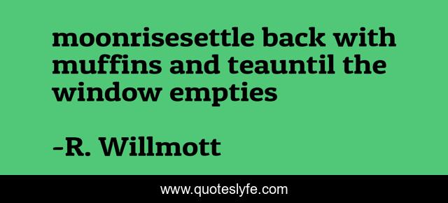 moonrisesettle back with muffins and teauntil the window empties