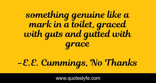 something genuine like a mark in a toilet, graced with guts and gutted with grace