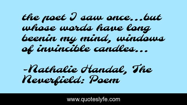 the poet I saw once...but whose words have long beenin my mind, windows of invincible candles...