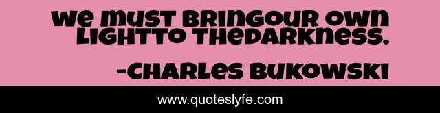 we must bringour own lightto thedarkness.