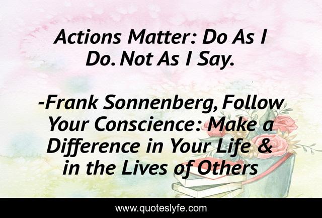 Actions Matter: Do As I Do. Not As I Say.