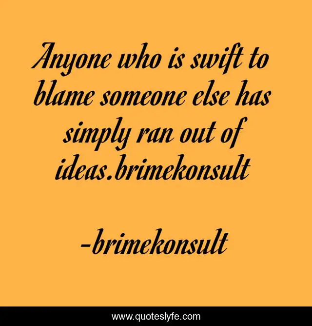Anyone who is swift to blame someone else has simply ran out of ideas.brimekonsult