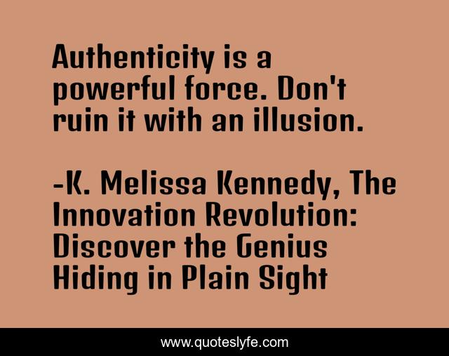 Authenticity is a powerful force. Don't ruin it with an illusion.