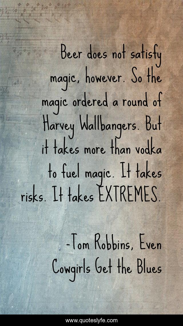Beer does not satisfy magic, however. So the magic ordered a round of Harvey Wallbangers. But it takes more than vodka to fuel magic. It takes risks. It takes EXTREMES.