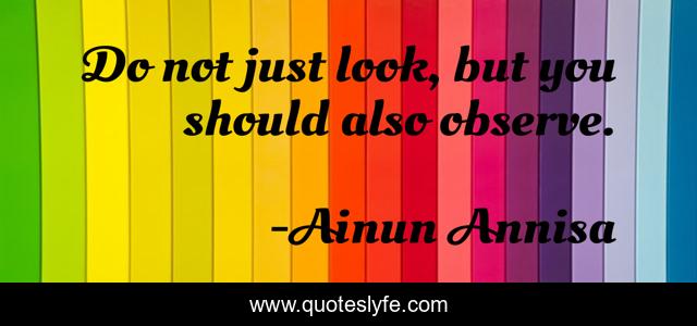Do not just look, but you should also observe.