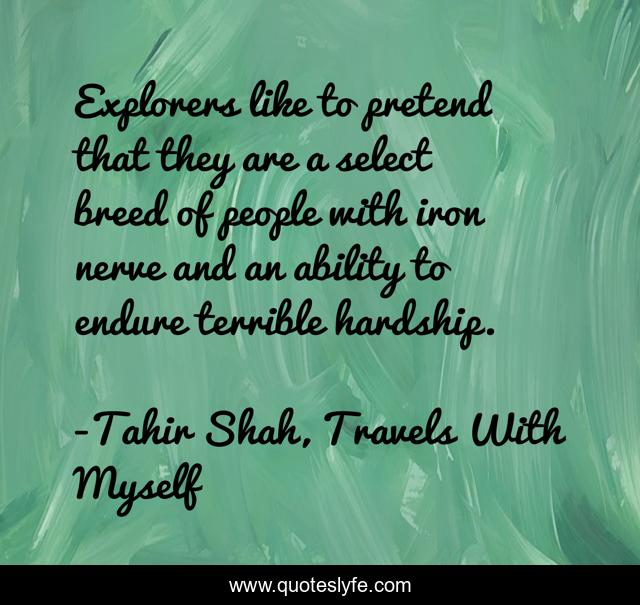 Explorers like to pretend that they are a select breed of people with iron nerve and an ability to endure terrible hardship.