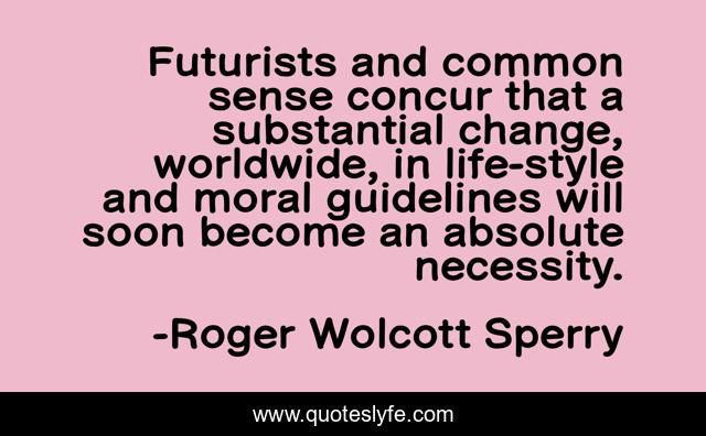 Futurists and common sense concur that a substantial change, worldwide, in life-style and moral guidelines will soon become an absolute necessity.