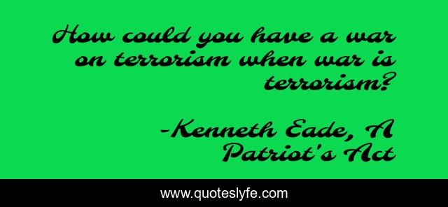 How could you have a war on terrorism when war is terrorism?