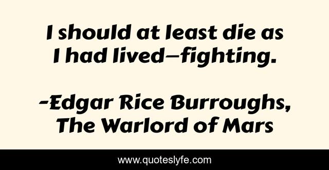 I should at least die as I had lived—fighting.