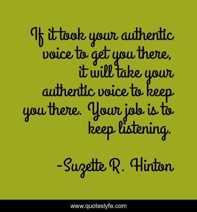 If it took your authentic voice to get you there, it will take your authentic voice to keep you there. Your job is to keep listening.