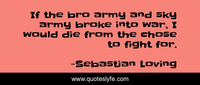 If the bro army and sky army broke into war, I would die from the chose to fight for.