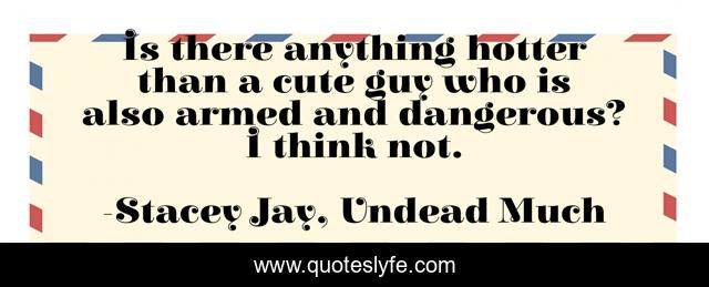 Is there anything hotter than a cute guy who is also armed and dangerous? I think not.