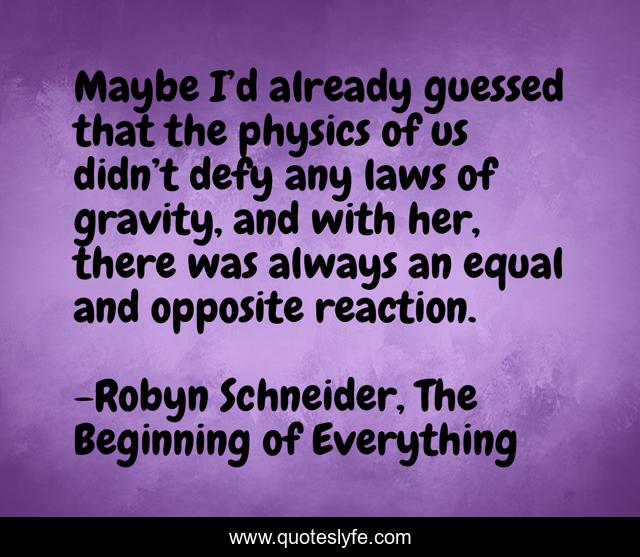 Maybe I’d already guessed that the physics of us didn’t defy any laws of gravity, and with her, there was always an equal and opposite reaction.