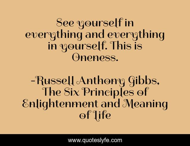 See yourself in everything and everything in yourself. This is Oneness.