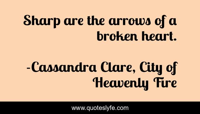 Sharp are the arrows of a broken heart.