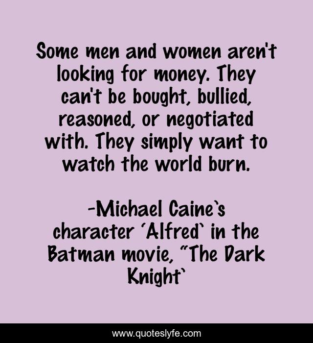 Some men and women aren't looking for money. They can't be bought, bullied, reasoned, or negotiated with. They simply want to watch the world burn.