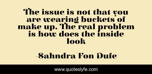 The issue is not that you are wearing buckets of make up. The real problem is how does the inside look