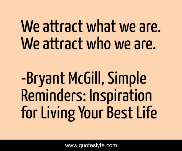 We attract what we are. We attract who we are.