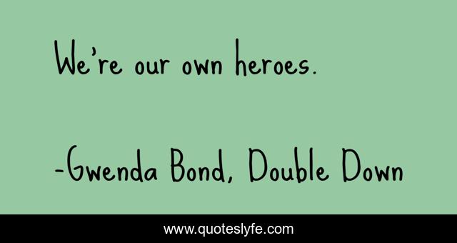 We're our own heroes.