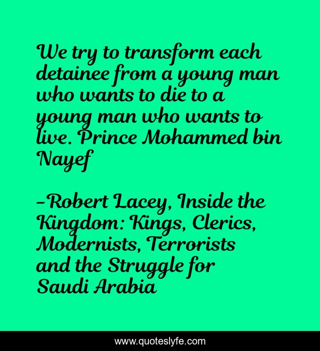 We try to transform each detainee from a young man who wants to die to a young man who wants to live. Prince Mohammed bin Nayef