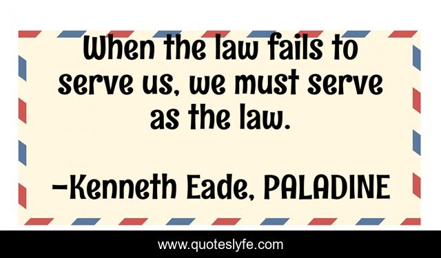 When the law fails to serve us, we must serve as the law.