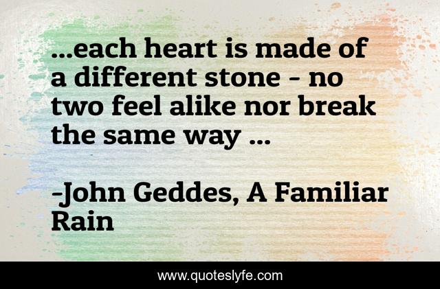 ...each heart is made of a different stone - no two feel alike nor break the same way ...