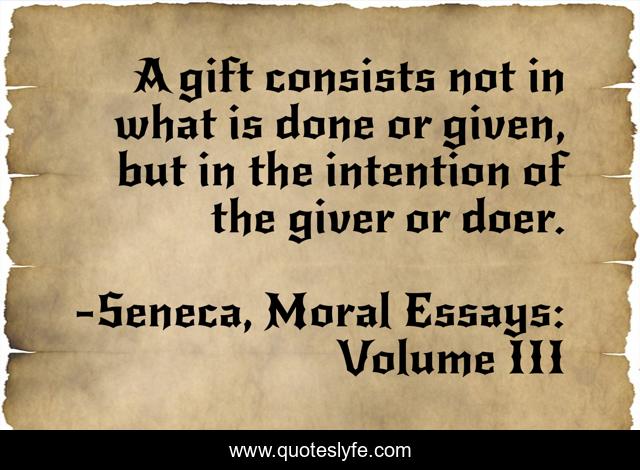 A gift consists not in what is done or given, but in the intention of the giver or doer.