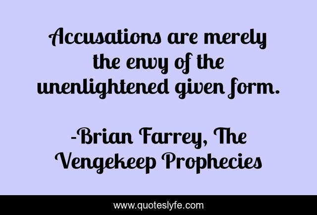 Accusations are merely the envy of the unenlightened given form.