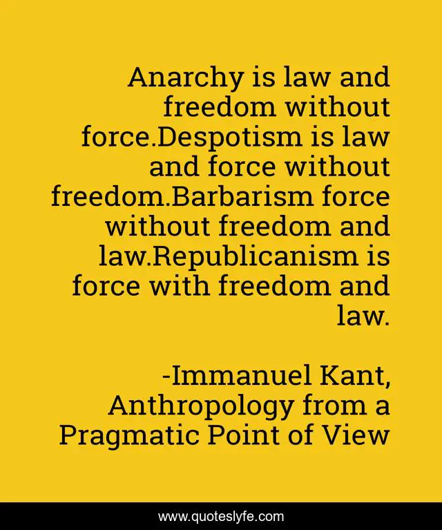 Anarchy is law and freedom without force.Despotism is law and force without freedom.Barbarism force without freedom and law.Republicanism is force with freedom and law.