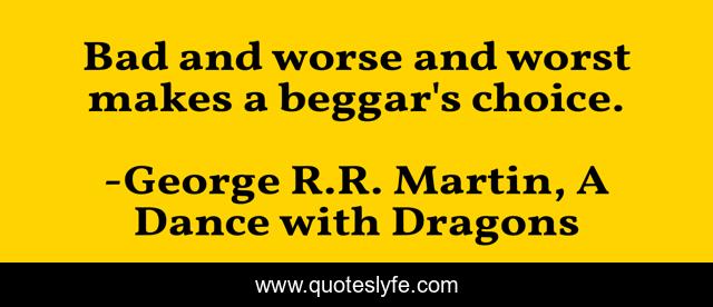 Bad and worse and worst makes a beggar's choice.