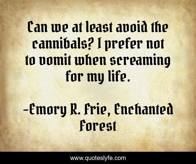 Can we at least avoid the cannibals? I prefer not to vomit when screaming for my life.