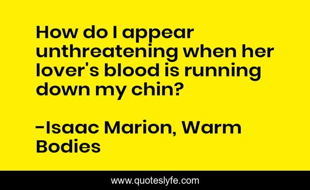 How do I appear unthreatening when her lover's blood is running down my chin?