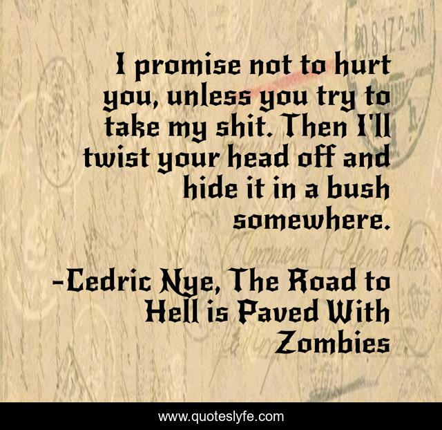 I promise not to hurt you, unless you try to take my shit. Then I'll twist your head off and hide it in a bush somewhere.