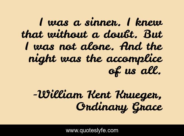 I was a sinner. I knew that without a doubt. But I was not alone. And the night was the accomplice of us all.