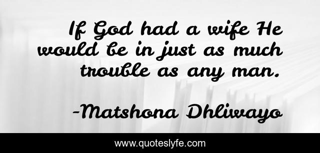 If God had a wife He would be in just as much trouble as any man.