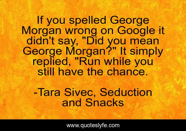 If you spelled George Morgan wrong on Google it didn't say, 