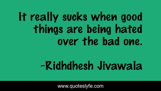 It really sucks when good things are being hated over the bad one.